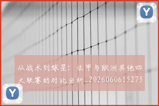 从战术到球星：法甲与欧洲其他四大联赛的对比分析_20260606152751
