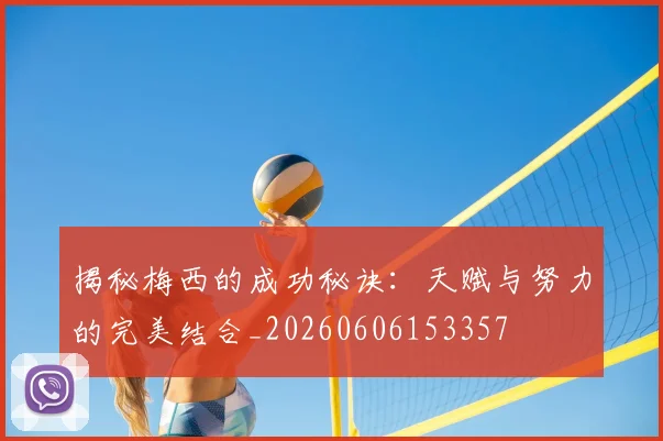 揭秘梅西的成功秘诀：天赋与努力的完美结合_20260606153357
