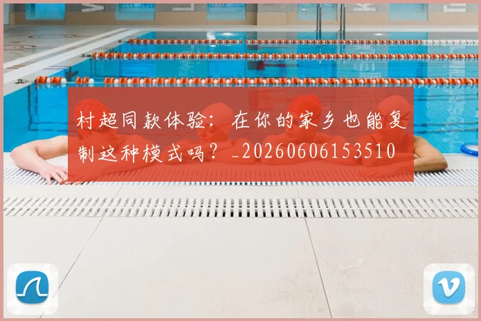 村超同款体验：在你的家乡也能复制这种模式吗？_20260606153510