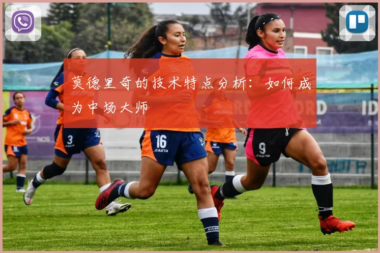 莫德里奇的技术特点分析:如何成为中场大师