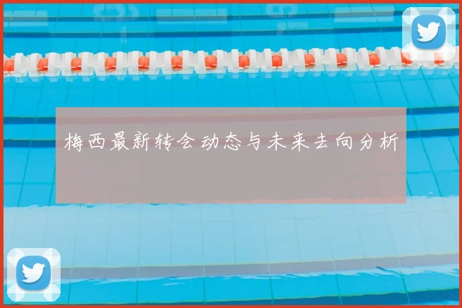 梅西最新转会动态与未来去向分析