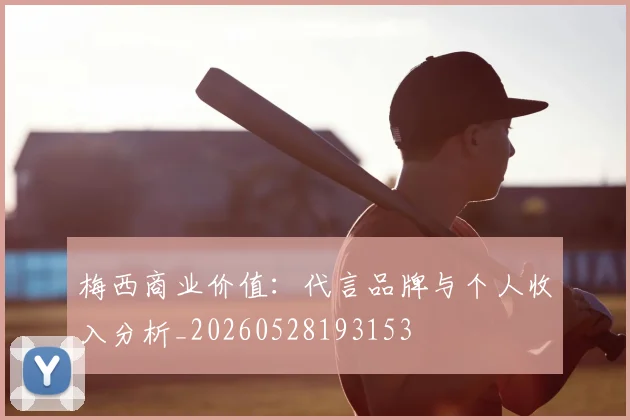 梅西商业价值：代言品牌与个人收入分析_20260528193153