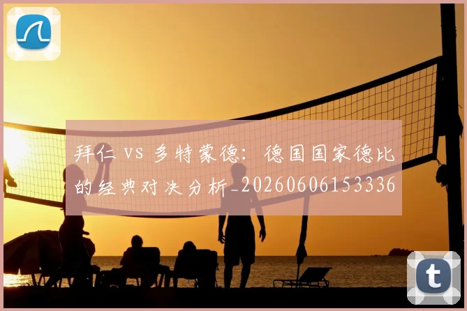 拜仁 vs 多特蒙德：德国国家德比的经典对决分析_20260606153336