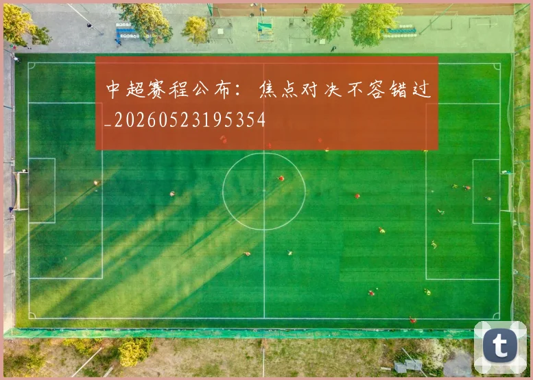 中超赛程公布：焦点对决不容错过_20260523195354