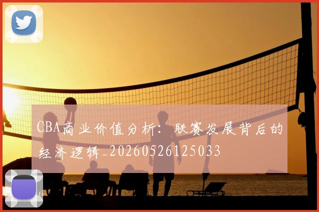 CBA商业价值分析：联赛发展背后的经济逻辑_20260526125033