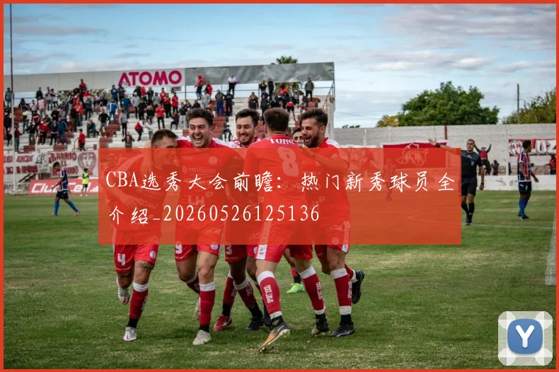 CBA选秀大会前瞻:热门新秀球员全介绍_20260526125136