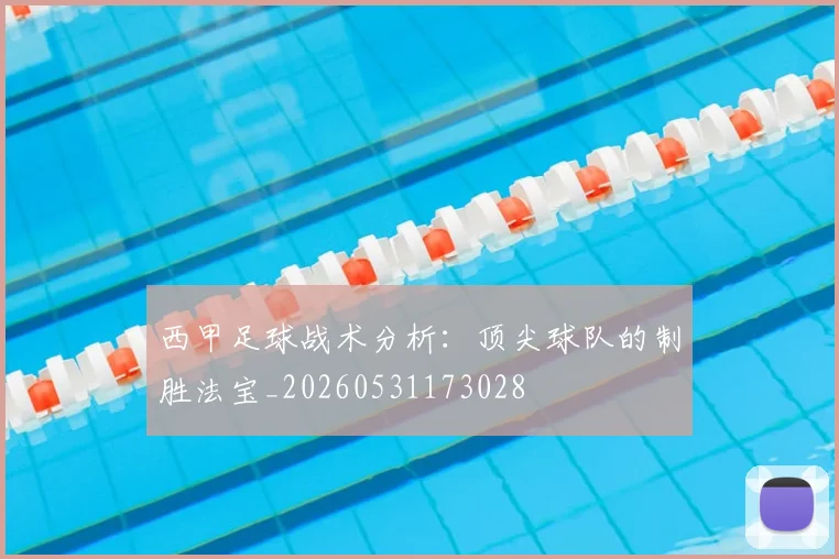 西甲足球战术分析:顶尖球队的制胜法宝_20260531173028