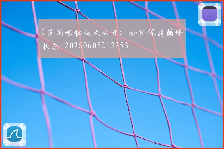 C罗训练秘诀大公开：如何保持巅峰状态_20260605213253