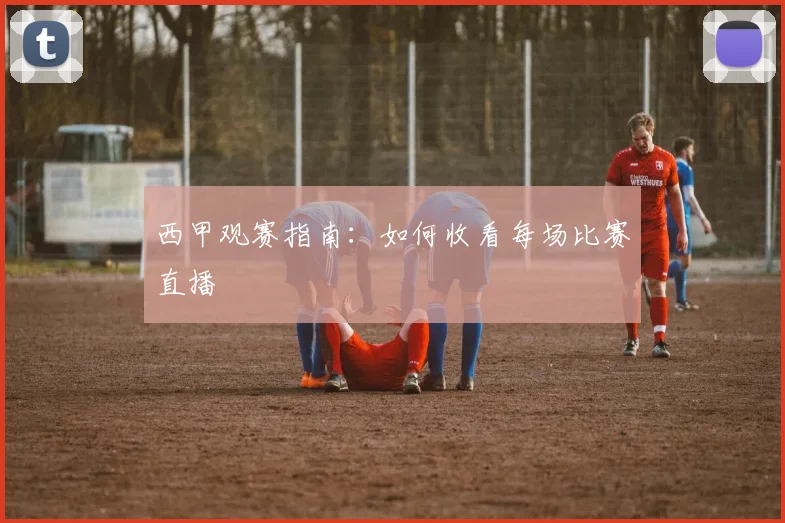 西甲观赛指南：如何收看每场比赛直播