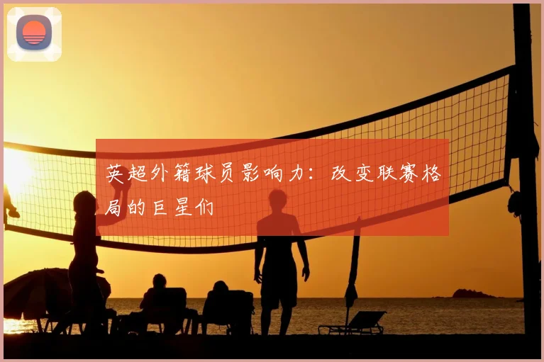 英超外籍球员影响力：改变联赛格局的巨星们