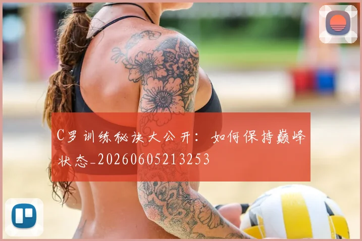 C罗训练秘诀大公开：如何保持巅峰状态_20260605213253