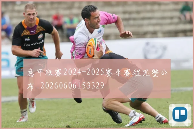 意甲联赛2024-2025赛季赛程完整公布_20260606153329