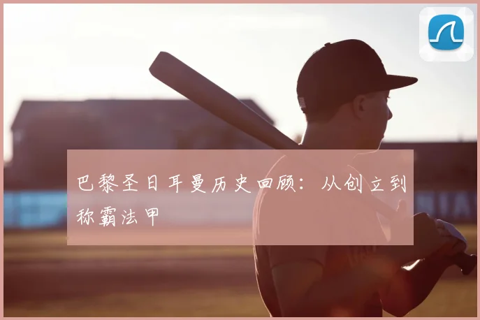 巴黎圣日耳曼历史回顾：从创立到称霸法甲