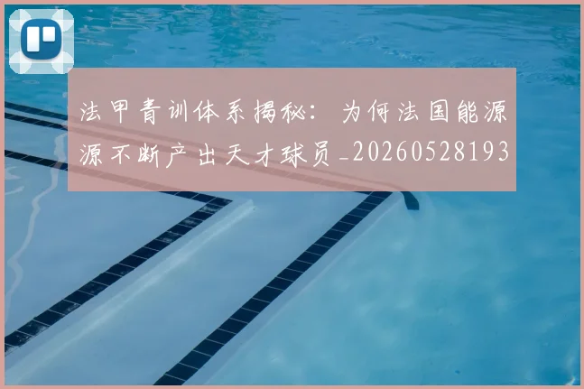 法甲青训体系揭秘:为何法国能源源不断产出天才球员_20260528193517