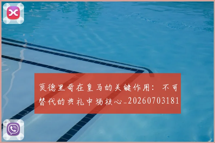 莫德里奇在皇马的关键作用：不可替代的典礼中场核心_20260703181747